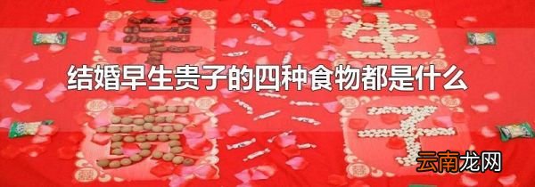 结婚早生贵子的四种食物都是什么