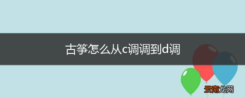 古筝怎么从c调调到d调