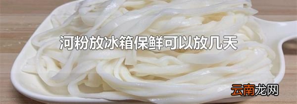 河粉放冰箱保鲜可以放几天