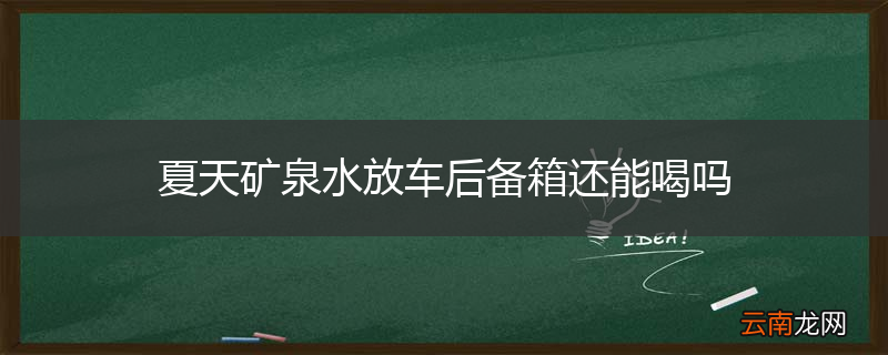 夏天矿泉水放车后备箱还能喝吗