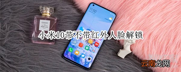 小米10带不带红外人脸解锁