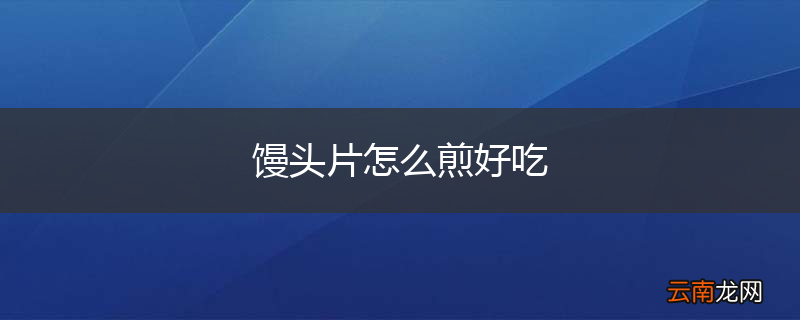 馒头片怎么煎好吃