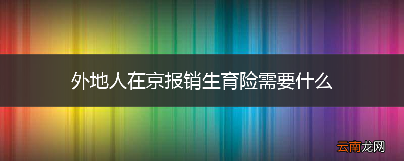 外地人在京报销生育险需要什么