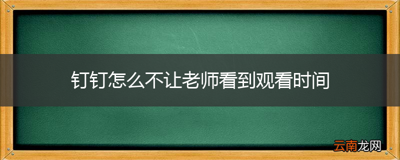 钉钉怎么不让老师看到观看时间