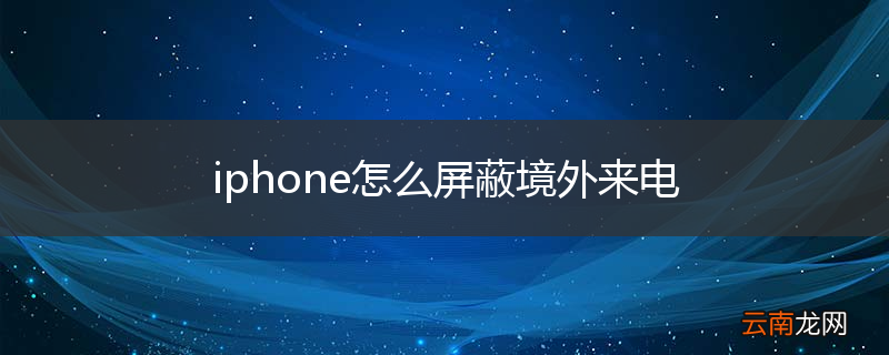 iphone怎么屏蔽境外来电