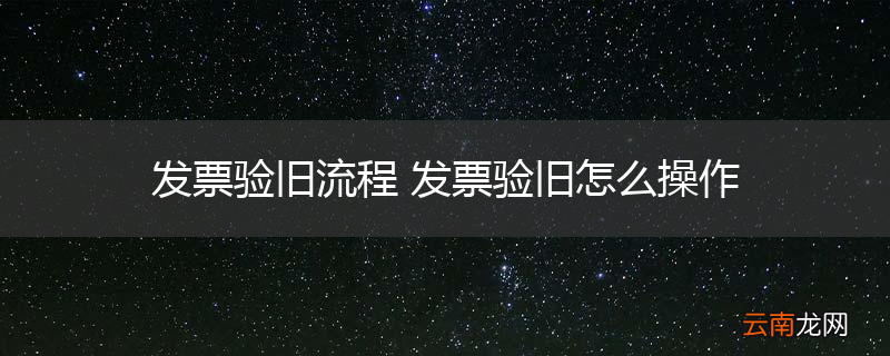 发票验旧流程 发票验旧怎么操作