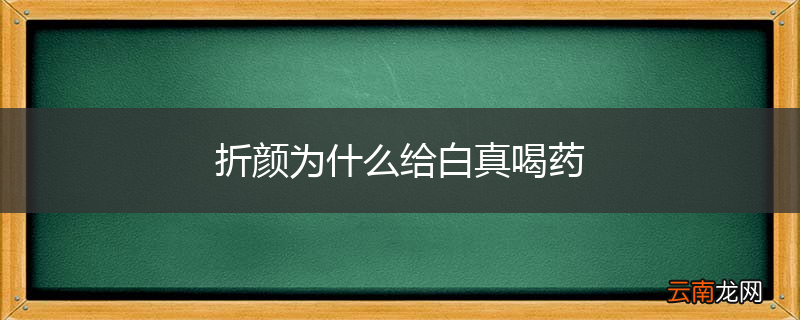 折颜为什么给白真喝药