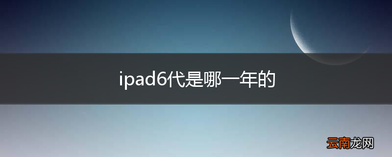 ipad6代是哪一年的
