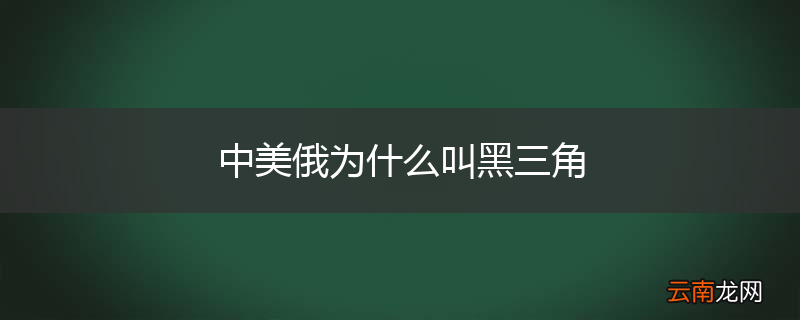 中美俄为什么叫黑三角