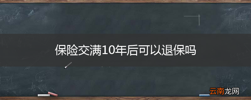 保险交满10年后可以退保吗