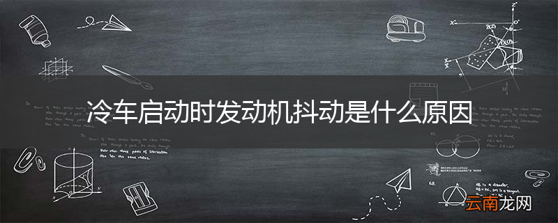 冷车启动时发动机抖动是什么原因
