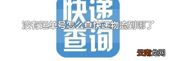 没有运单号怎么查快递物流到哪了