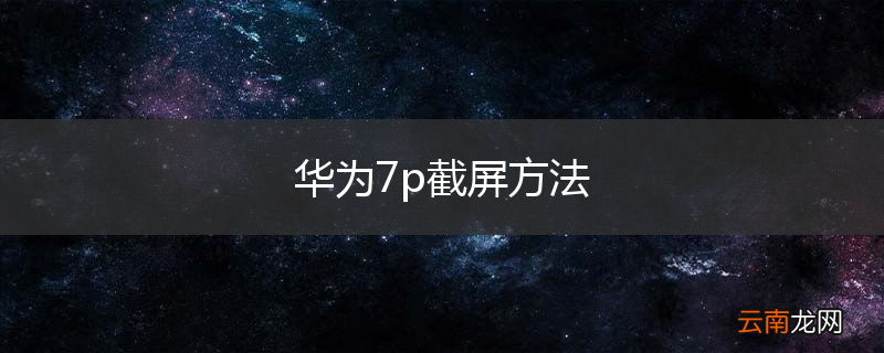 华为7p截屏方法