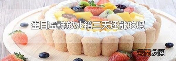 生日蛋糕放冰箱三天还能吃吗