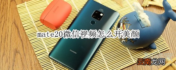 mate20微信视频怎么开美颜
