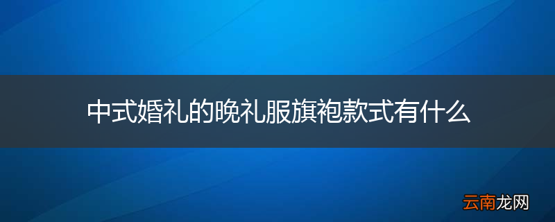 中式婚礼的晚礼服旗袍款式有什么