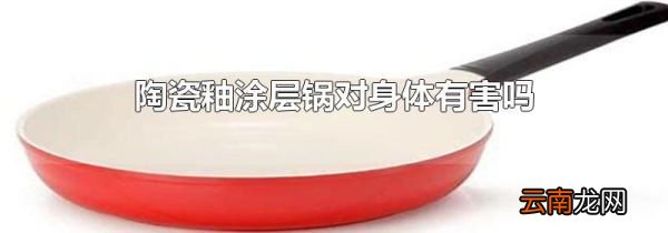 陶瓷釉涂层锅对身体有害吗