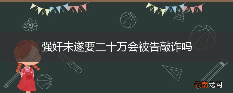 强奸未遂要二十万会被告敲诈吗