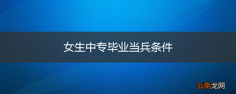 女生中专毕业当兵条件