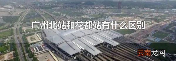 广州北站和花都站有什么区别