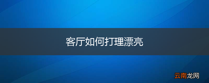 客厅如何打理漂亮