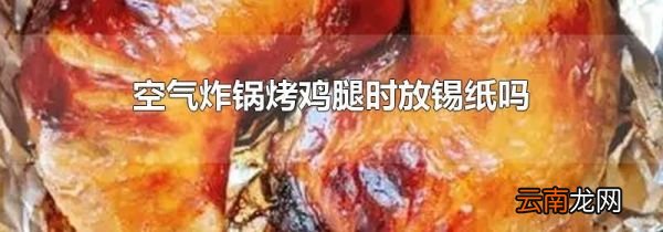 空气炸锅烤鸡腿时放锡纸吗