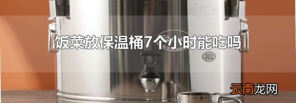 饭菜放保温桶7个小时能吃吗