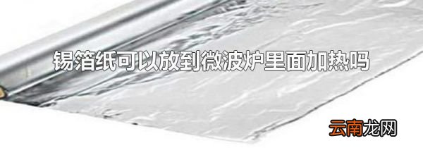 锡箔纸可以放到微波炉里面加热吗