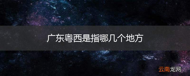 广东粤西是指哪几个地方
