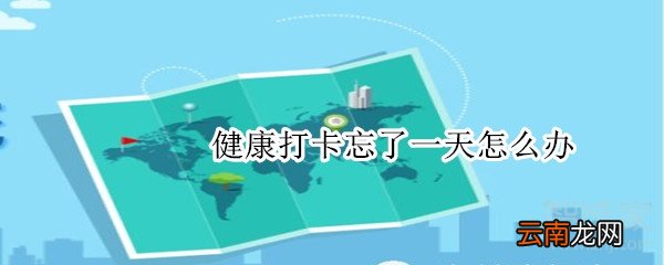 健康打卡忘了一天怎么办