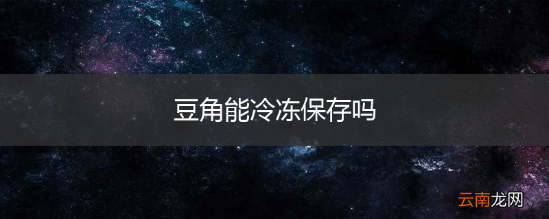 豆角能冷冻保存吗
