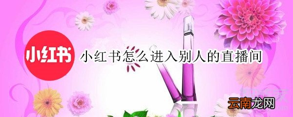 小红书怎么进入别人的直播间