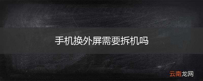 手机换外屏需要拆机吗
