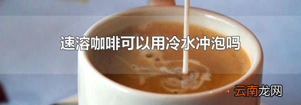 速溶咖啡可以用冷水冲泡吗