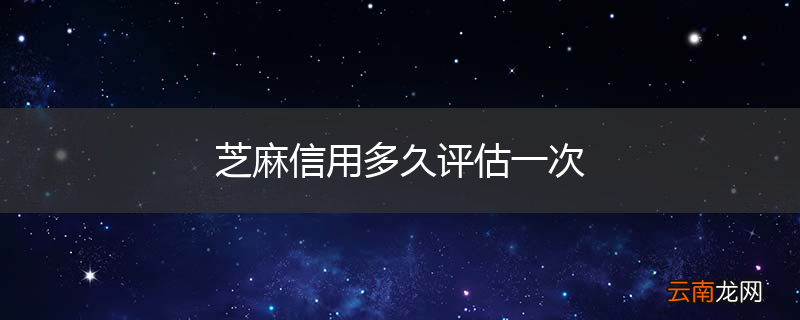 芝麻信用多久评估一次