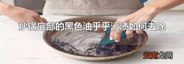 炒锅底部的黑色油乎乎污渍如何去除