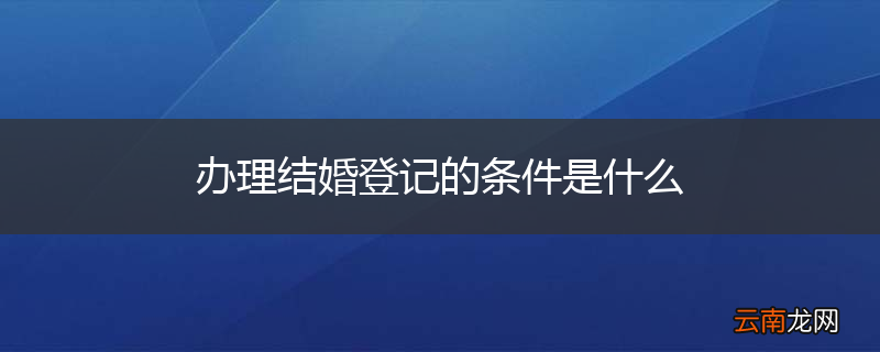 办理结婚登记的条件是什么