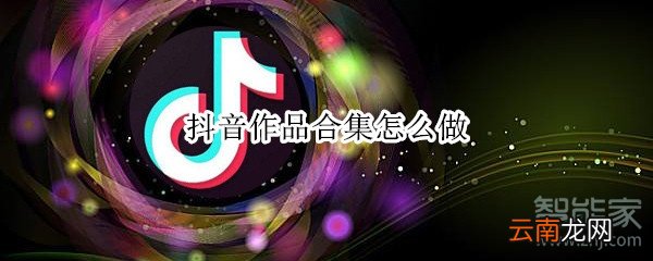 抖音作品合集怎么做