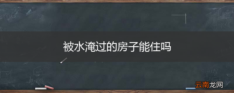 被水淹过的房子能住吗