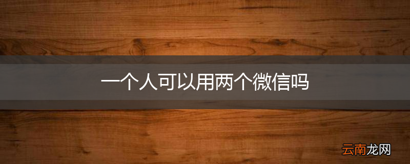 一个人可以用两个微信吗