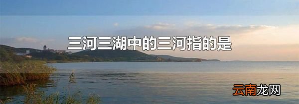 三河三湖中的三河指的是