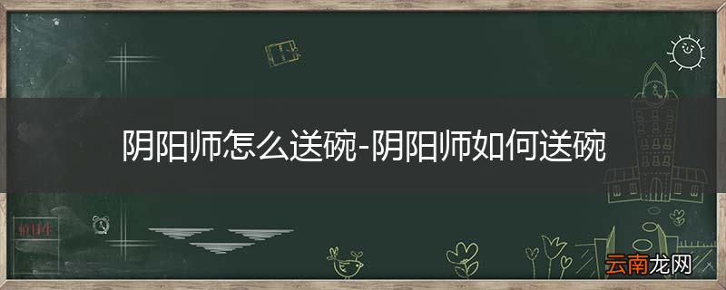 阴阳师怎么送碗-阴阳师如何送碗