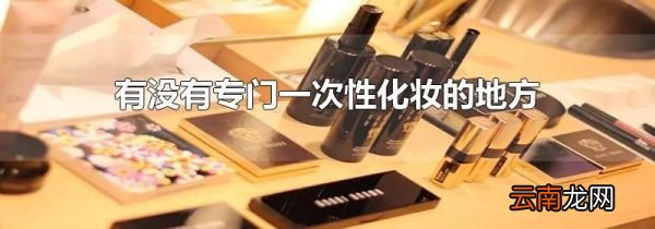 有没有专门一次性化妆的地方
