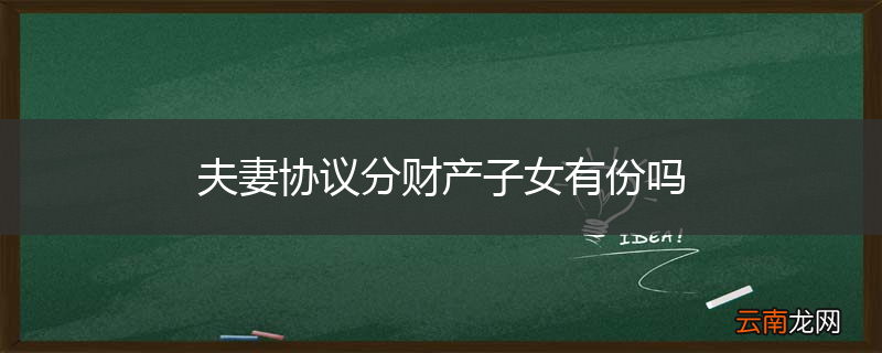 夫妻协议分财产子女有份吗
