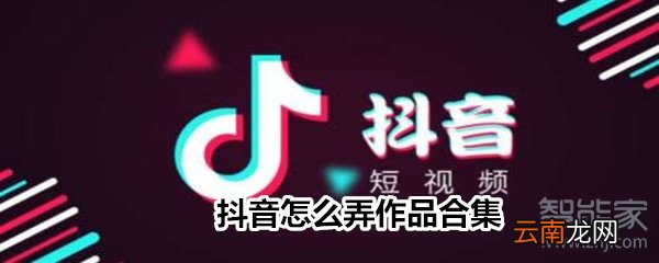 抖音怎么弄作品合集