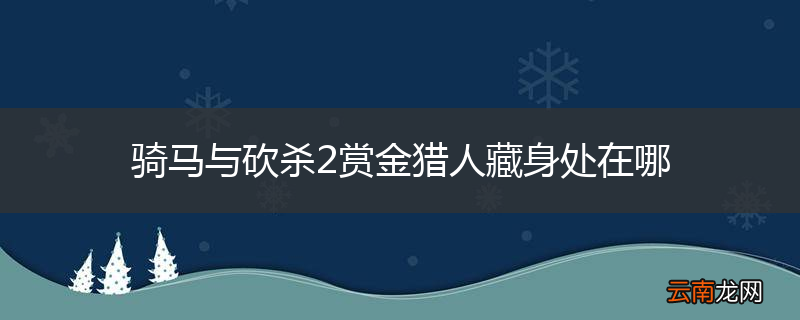 骑马与砍杀2赏金猎人藏身处在哪