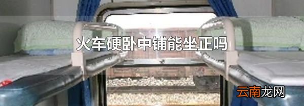 火车硬卧中铺能坐正吗