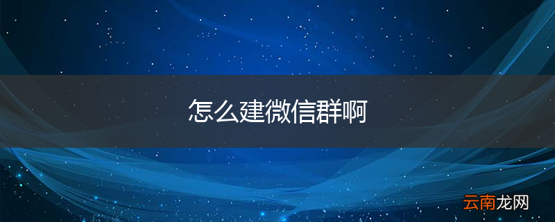怎么建微信群啊