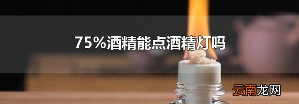 75%酒精能点酒精灯吗