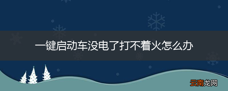 一键启动车没电了打不着火怎么办